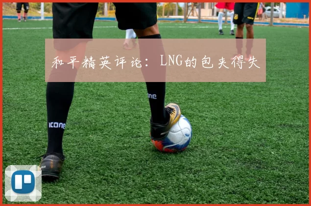 和平精英评论：LNG的包夹得失