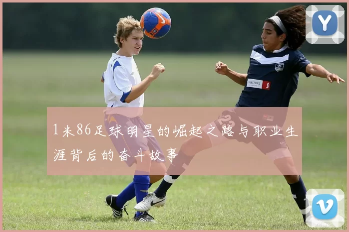 1米86足球明星的崛起之路与职业生涯背后的奋斗故事
