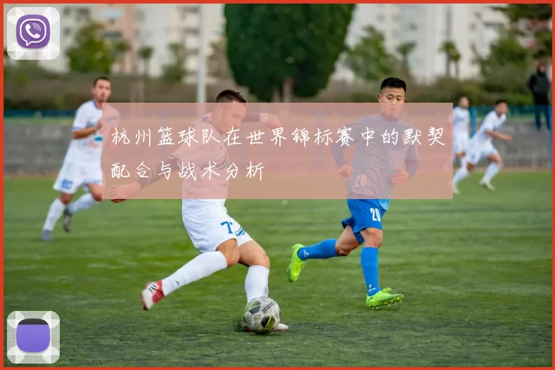杭州篮球队在世界锦标赛中的默契配合与战术分析