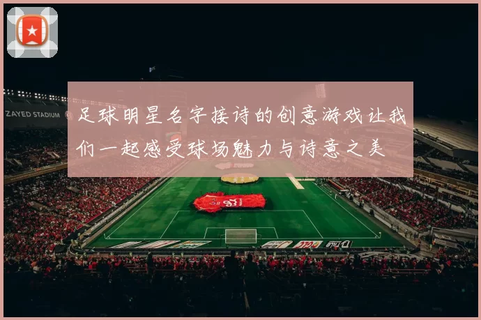 足球明星名字接诗的创意游戏让我们一起感受球场魅力与诗意之美