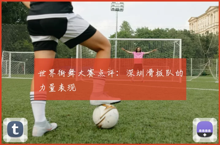 世界街舞大赛点评：深圳滑板队的力量表现