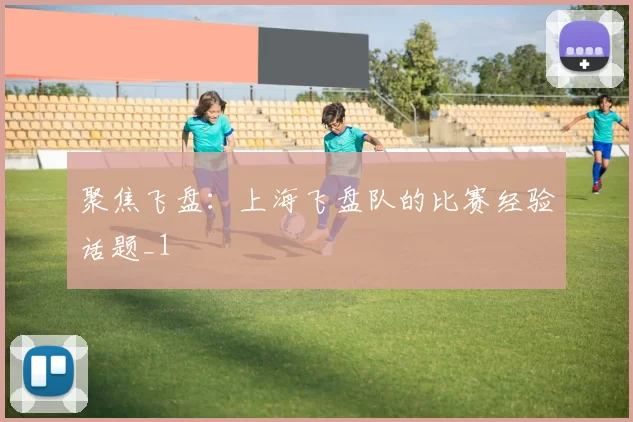 聚焦飞盘：上海飞盘队的比赛经验话题_1